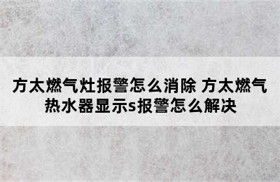 方太燃气灶报警怎么消除 方太燃气热水器显示s报警怎么解决